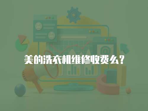 美的洗衣機維修收費么？