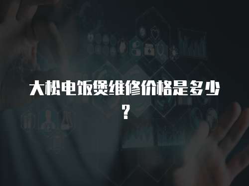 大松電飯煲維修價(jià)格是多少？