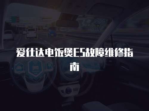 愛仕達電飯煲E5故障維修指南