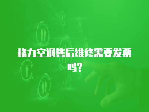 格力空調(diào)售后維修需要發(fā)票嗎？