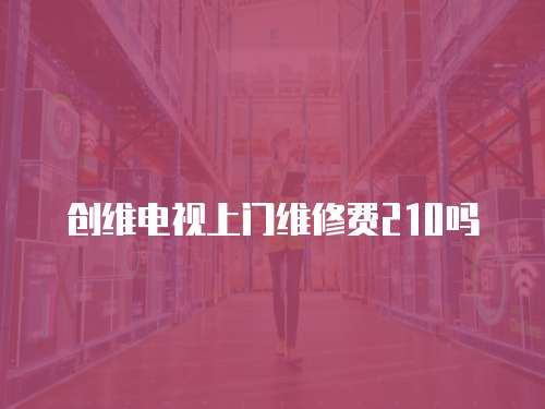 創(chuàng)維電視上門維修費(fèi)210嗎