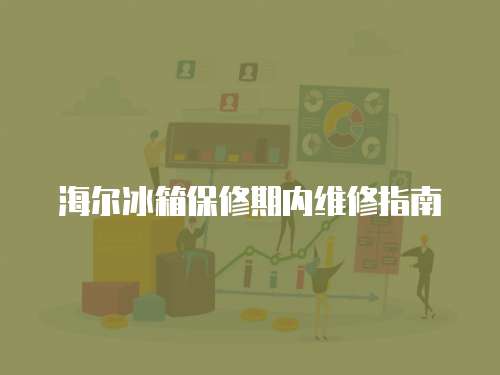 海爾冰箱保修期內(nèi)維修指南
