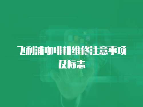 飛利浦咖啡機維修注意事項及標志