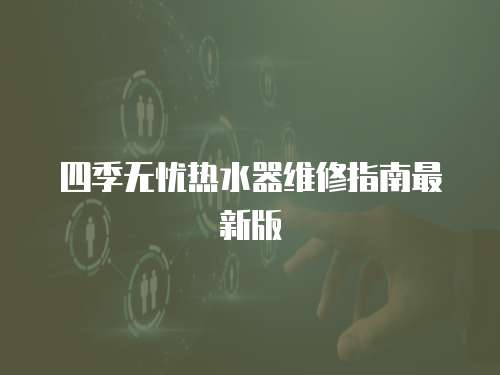 四季無憂熱水器維修指南最新版