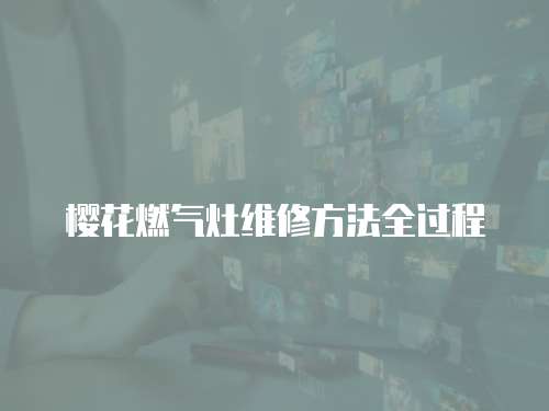 櫻花燃氣灶維修方法全過程