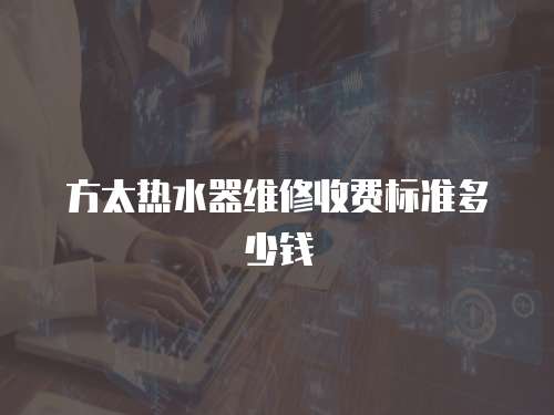 方太熱水器維修收費標準多少錢