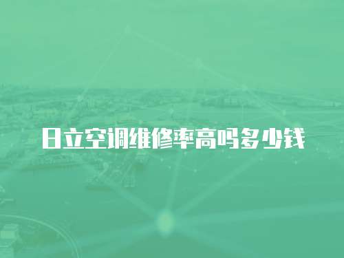 日立空調維修率高嗎多少錢