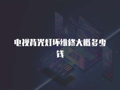 電視背光燈壞維修大概多少錢