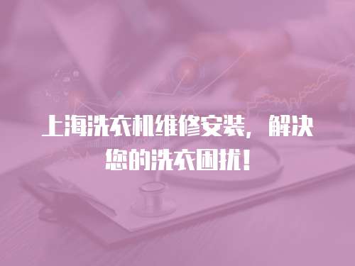 上海洗衣機維修安裝，解決您的洗衣困擾！