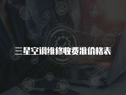 三星空調(diào)維修收費(fèi)準(zhǔn)價(jià)格表