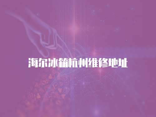 海爾冰箱杭州維修地址