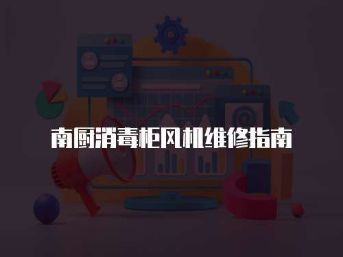 南廚消毒柜風機維修指南