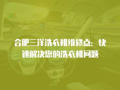 合肥三洋洗衣機維修點：快速解決您的洗衣機問題