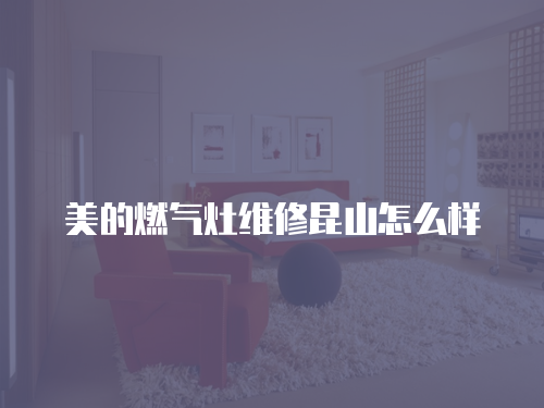 美的燃氣灶維修昆山怎么樣