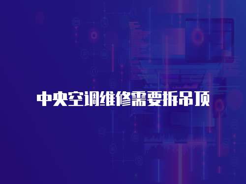 中央空調(diào)維修需要拆吊頂