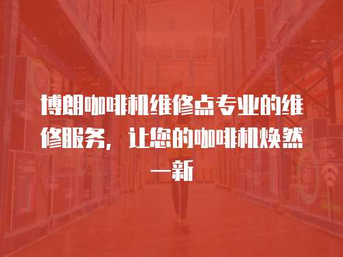 博朗咖啡機維修點專業(yè)的維修服務(wù)，讓您的咖啡機煥然一新