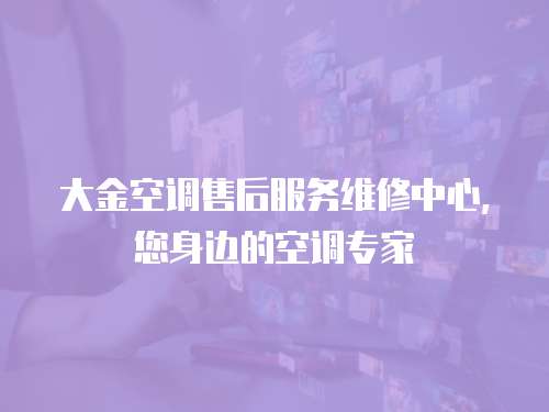 大金空調(diào)售后服務(wù)維修中心，您身邊的空調(diào)專家