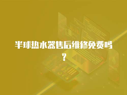 半球熱水器售后維修免費嗎？