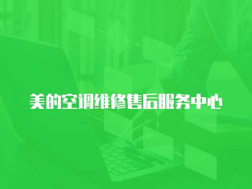 美的空調(diào)維修售后服務(wù)中心