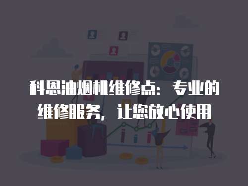 科恩油煙機維修點：專業的維修服務，讓您放心使用