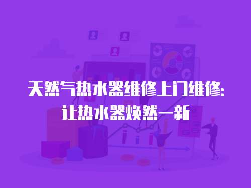 天然氣熱水器維修上門維修：讓熱水器煥然一新