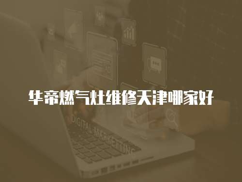 華帝燃氣灶維修天津哪家好