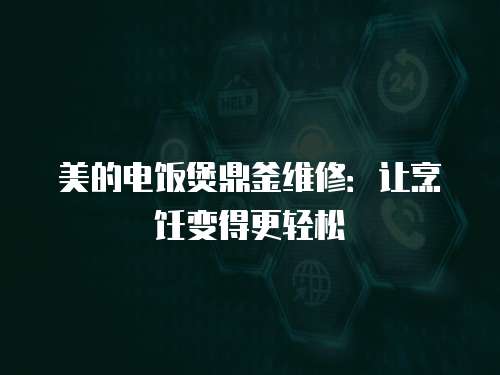 美的電飯煲鼎釜維修：讓烹飪變得更輕松