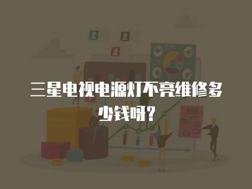三星電視電源燈不亮維修多少錢呀？