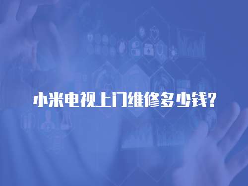 小米電視上門維修多少錢？