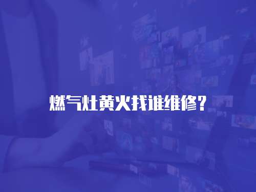 燃氣灶黃火找誰維修？