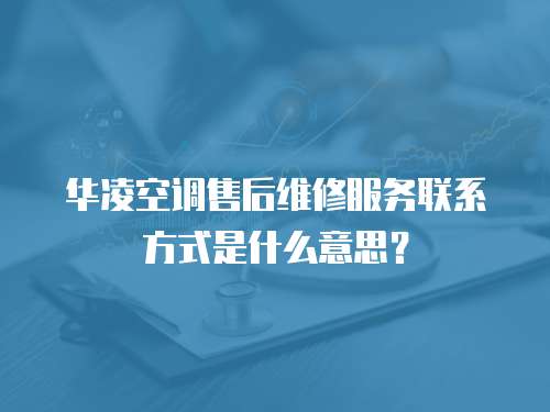 華凌空調售后維修服務聯系方式是什么意思？