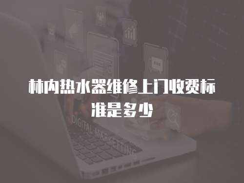 林內熱水器維修上門收費標準是多少