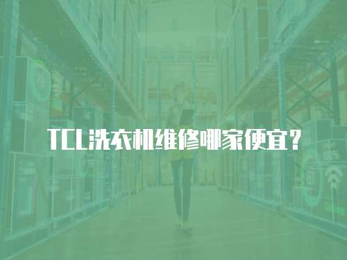 TCL洗衣機維修哪家便宜？
