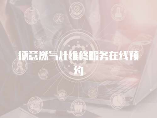 德意燃氣灶維修服務在線預約