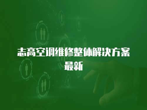 志高空調(diào)維修整體解決方案最新