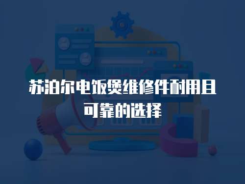 蘇泊爾電飯煲維修件耐用且可靠的選擇