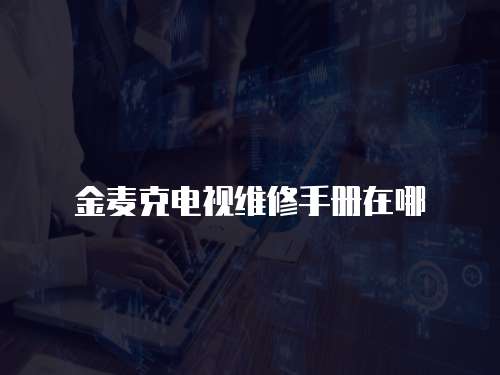 金麥克電視維修手冊(cè)在哪