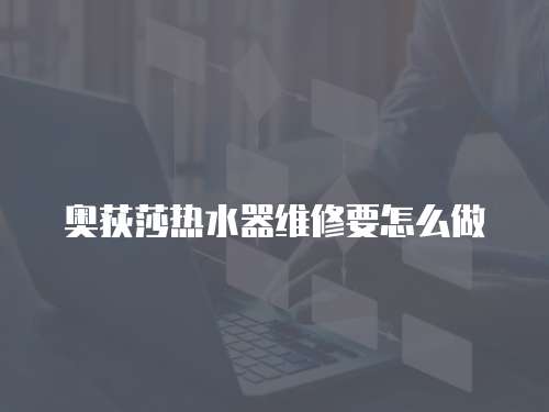 奧荻莎熱水器維修要怎么做