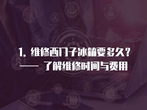 1. 維修西門子冰箱要多久？ —— 了解維修時間與費用