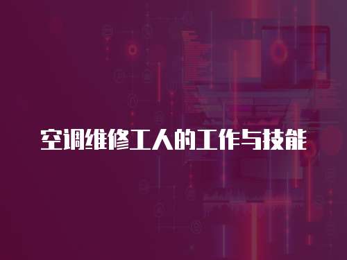 空調(diào)維修工人的工作與技能