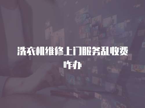 洗衣機(jī)維修上門(mén)服務(wù)亂收費(fèi)咋辦