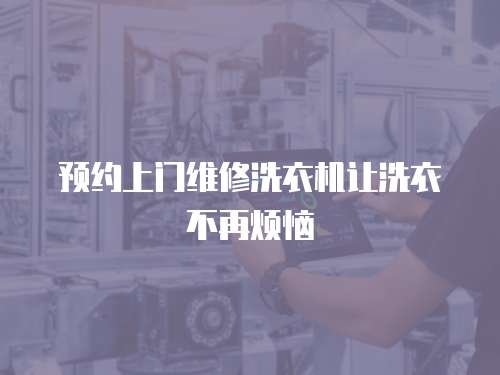 預(yù)約上門維修洗衣機讓洗衣不再煩惱