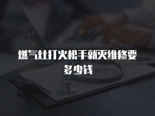燃?xì)庠畲蚧鹚墒志蜏缇S修要多少錢