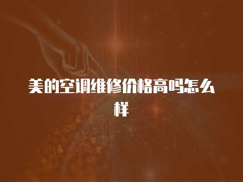 美的空調維修價格高嗎怎么樣