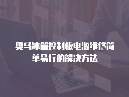 奧馬冰箱控制板電源維修簡單易行的解決方法