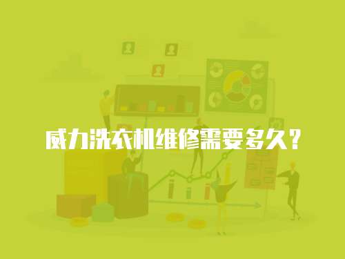 威力洗衣機(jī)維修需要多久？