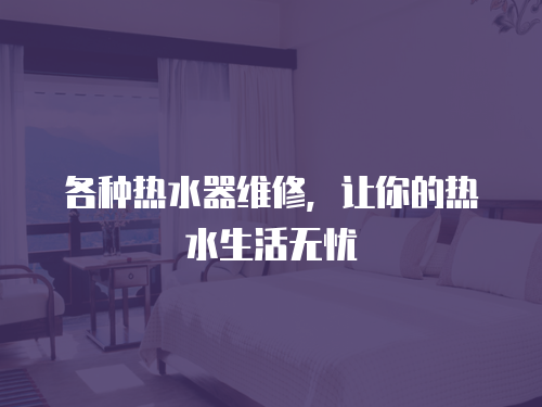 各種熱水器維修，讓你的熱水生活無憂