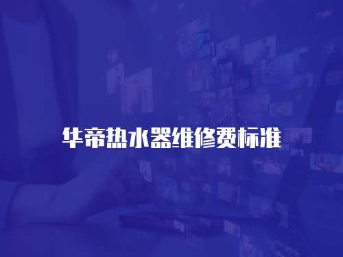 華帝熱水器維修費標(biāo)準(zhǔn)