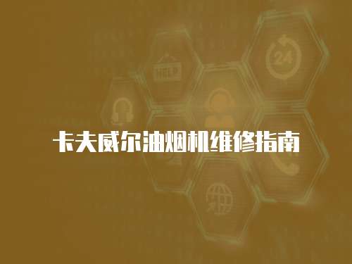 卡夫威爾油煙機維修指南
