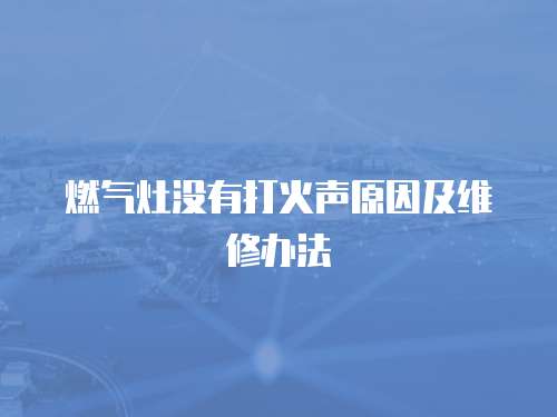 燃氣灶沒有打火聲原因及維修辦法